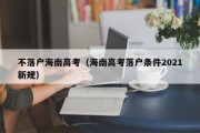 不落户海南高考（海南高考落户条件2021新规）